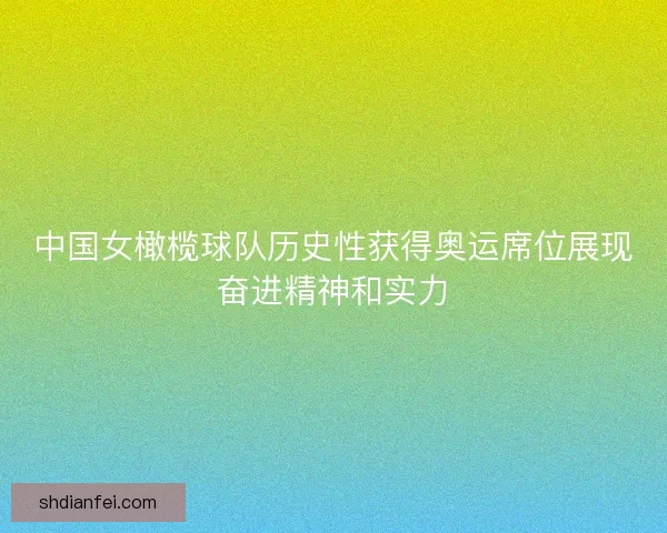 中国女橄榄球队历史性获得奥运席位展现奋进精神和实力