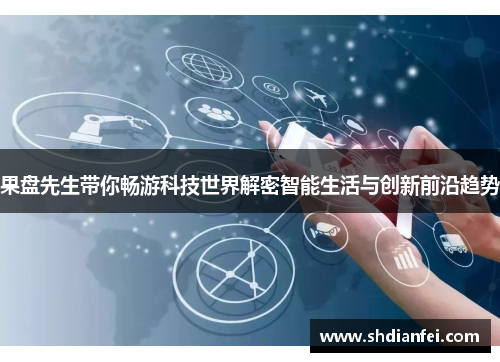 果盘先生带你畅游科技世界解密智能生活与创新前沿趋势