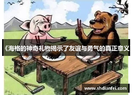 《海格的神奇礼物揭示了友谊与勇气的真正意义》
